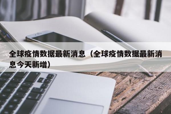 全球疫情数据最新消息（全球疫情数据最新消息今天新增）