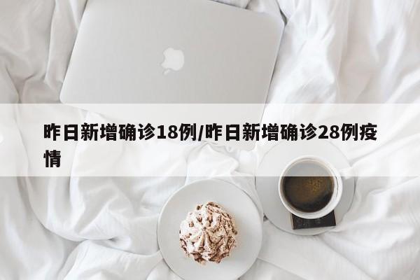 昨日新增确诊18例/昨日新增确诊28例疫情