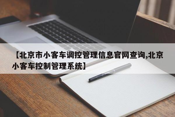 【北京市小客车调控管理信息官网查询,北京小客车控制管理系统】