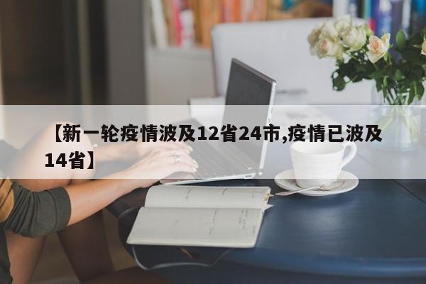 【新一轮疫情波及12省24市,疫情已波及14省】
