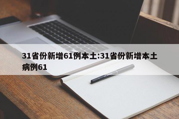 31省份新增61例本土:31省份新增本土病例61