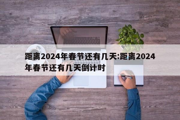 距离2024年春节还有几天:距离2024年春节还有几天倒计时