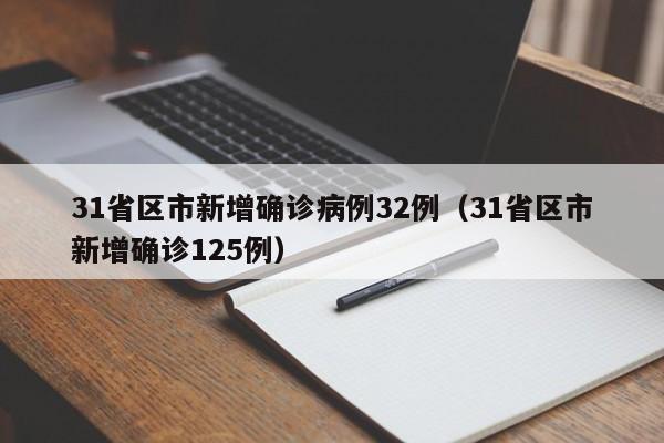 31省区市新增确诊病例32例（31省区市新增确诊125例）