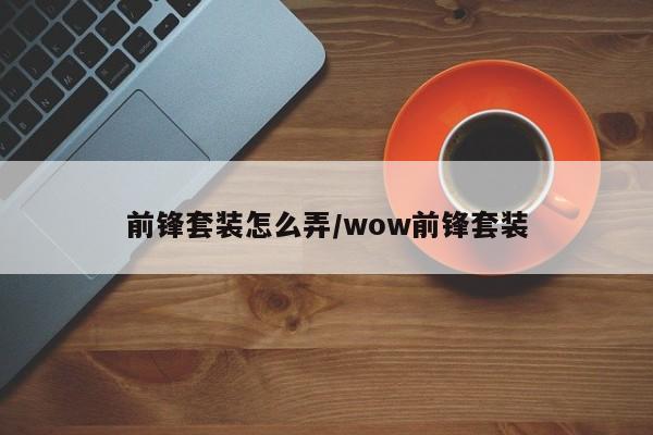 前锋套装怎么弄/wow前锋套装