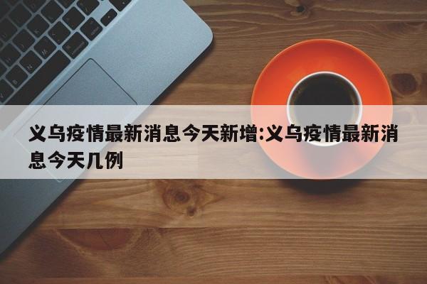 义乌疫情最新消息今天新增:义乌疫情最新消息今天几例