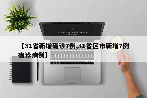 【31省新增确诊7例,31省区市新增7例确诊病例】