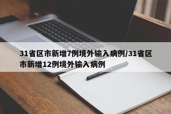 31省区市新增7例境外输入病例/31省区市新增12例境外输入病例