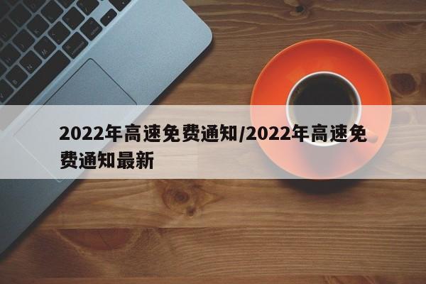 2022年高速免费通知/2022年高速免费通知最新
