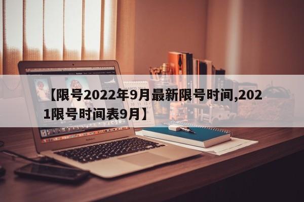 【限号2022年9月最新限号时间,2021限号时间表9月】