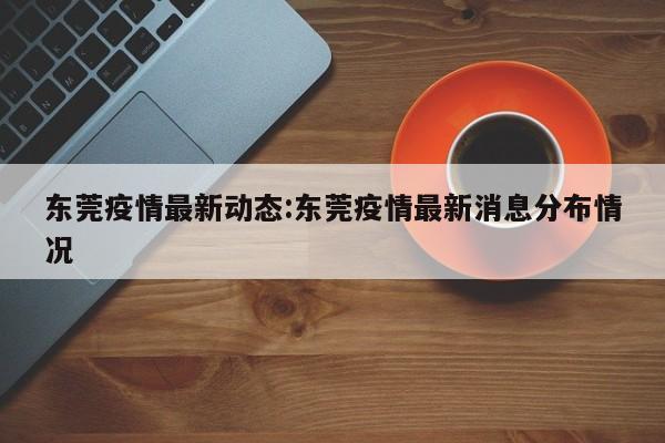 东莞疫情最新动态:东莞疫情最新消息分布情况