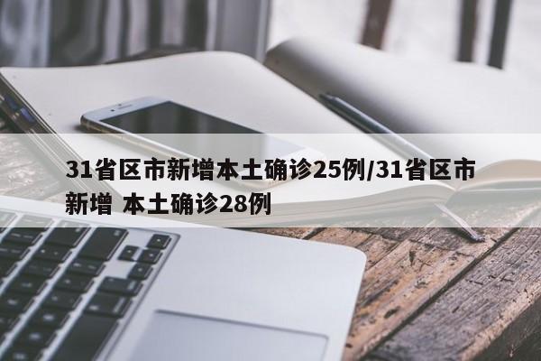 31省区市新增本土确诊25例/31省区市新增 本土确诊28例