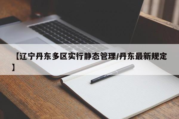 【辽宁丹东多区实行静态管理/丹东最新规定】