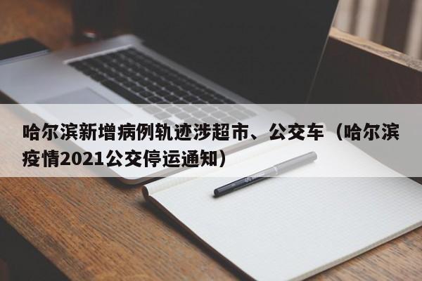 哈尔滨新增病例轨迹涉超市、公交车(哈尔滨疫情2021公交停运通知)