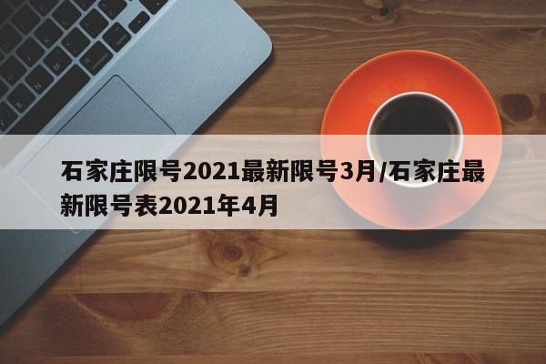 石家庄限号2021最新限号3月/石家庄最新限号表2021年4月