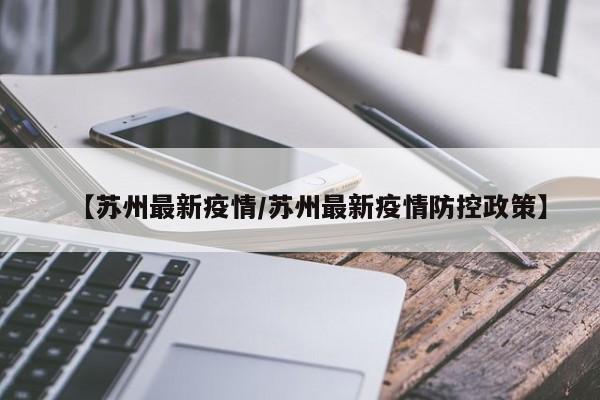 【苏州最新疫情/苏州最新疫情防控政策】