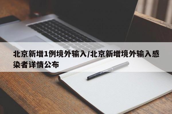 北京新增1例境外输入/北京新增境外输入感染者详情公布
