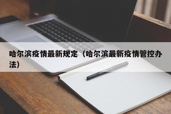 哈尔滨疫情最新规定(哈尔滨最新疫情管控办法)