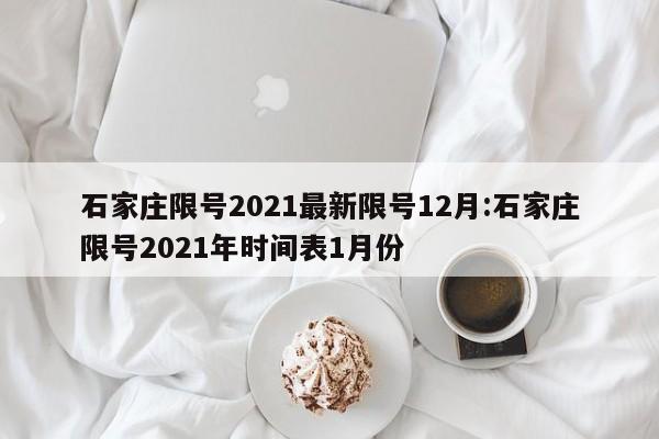 石家庄限号2021最新限号12月:石家庄限号2021年时间表1月份