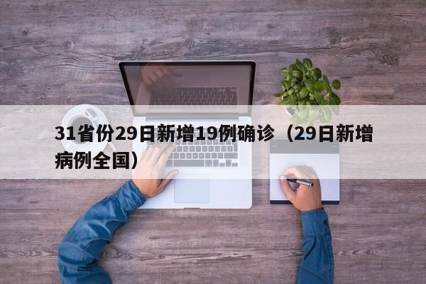 31省份29日新增19例确诊(29日新增病例全国)