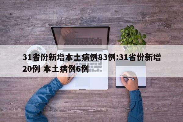 31省份新增本土病例83例:31省份新增20例 本土病例6例