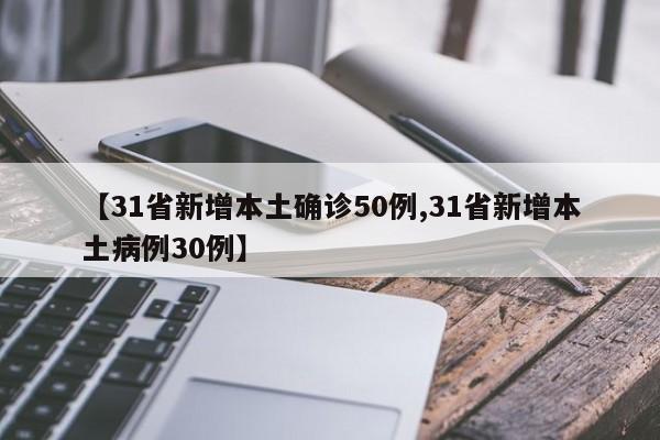 【31省新增本土确诊50例,31省新增本土病例30例】