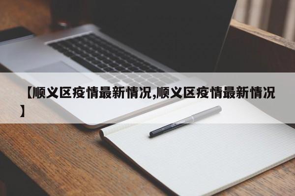 【顺义区疫情最新情况,顺义区疫情最新情况】