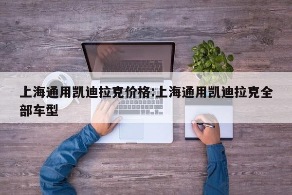 上海通用凯迪拉克价格:上海通用凯迪拉克全部车型