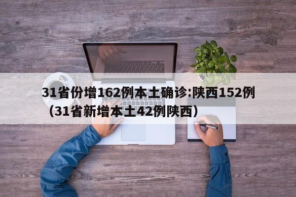 31省份增162例本土确诊:陕西152例(31省新增本土42例陕西)