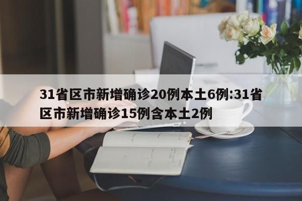 31省区市新增确诊20例本土6例:31省区市新增确诊15例含本土2例