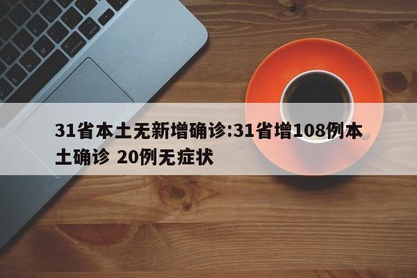 31省本土无新增确诊:31省增108例本土确诊 20例无症状
