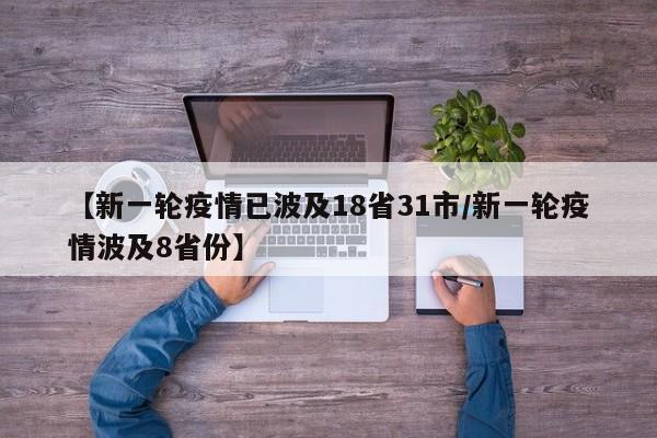 【新一轮疫情已波及18省31市/新一轮疫情波及8省份】