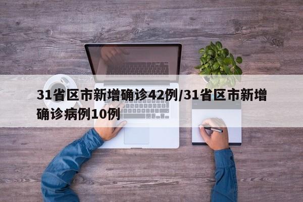 31省区市新增确诊42例/31省区市新增确诊病例10例