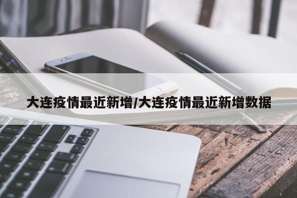 大连疫情最近新增/大连疫情最近新增数据