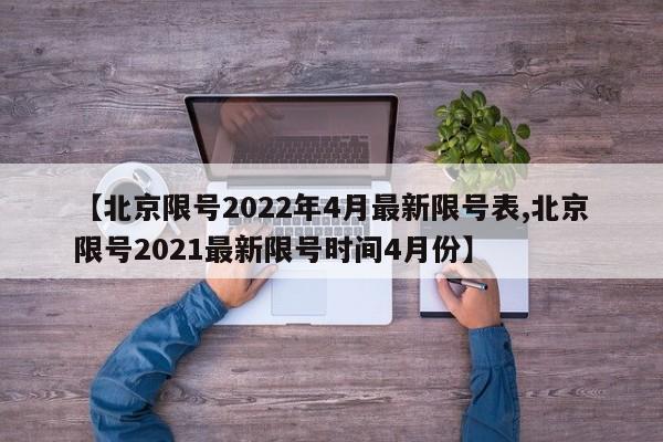 【北京限号2022年4月最新限号表,北京限号2021最新限号时间4月份】