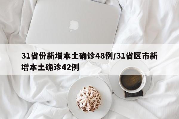31省份新增本土确诊48例/31省区市新增本土确诊42例