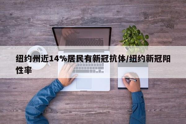纽约州近14%居民有新冠抗体/纽约新冠阳性率