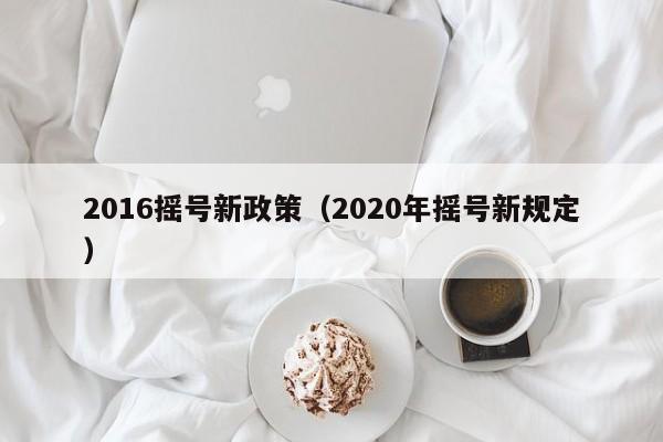 2016摇号新政策(2020年摇号新规定)