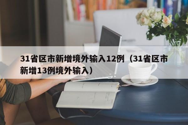 31省区市新增境外输入12例(31省区市新增13例境外输入)