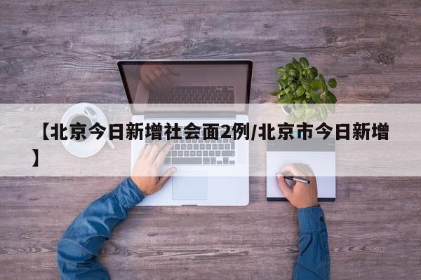 【北京今日新增社会面2例/北京市今日新增】