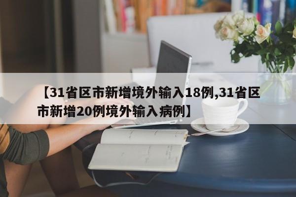 【31省区市新增境外输入18例,31省区市新增20例境外输入病例】