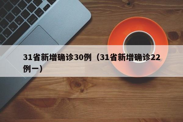 31省新增确诊30例(31省新增确诊22例一)